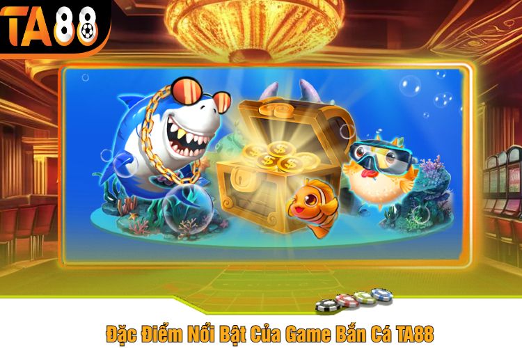 Đặc Điểm Nổi Bật Của Game Bắn Cá TA88