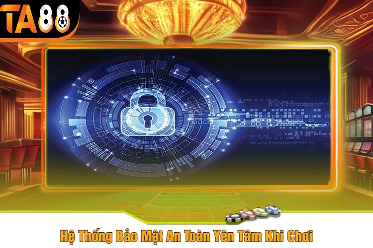 Hệ Thống Bảo Mật An Toàn Yên Tâm Khi Chơi