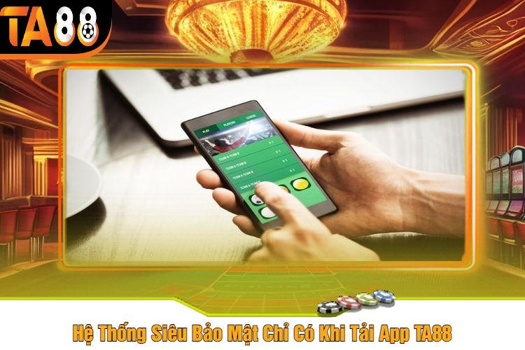 Hệ Thống Siêu Bảo Mật Chỉ Có Khi Tải App TA88