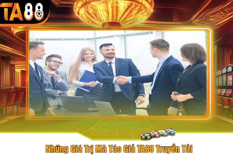 Những Giá Trị Mà Tác Giả TA88 Truyền Tải