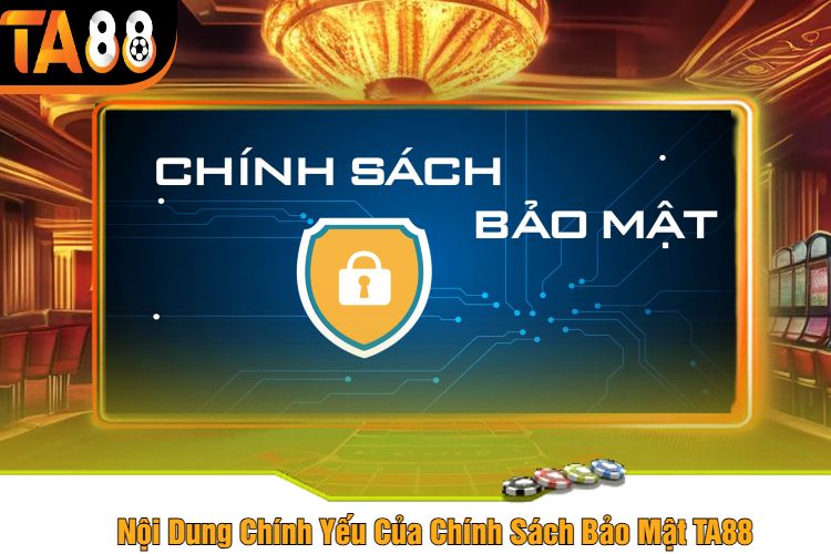 Nội Dung Chính Yếu Của Chính Sách Bảo Mật TA88