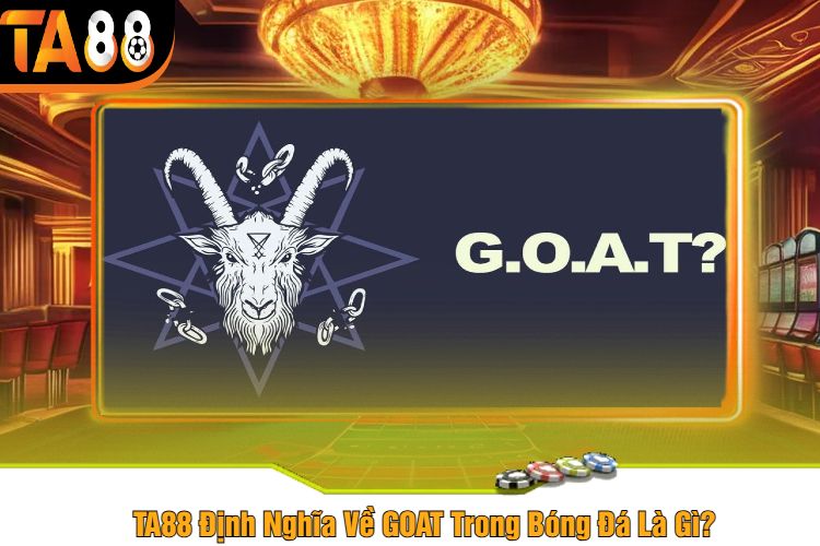 TA88 Định Nghĩa Về GOAT Trong Bóng Đá Là Gì?