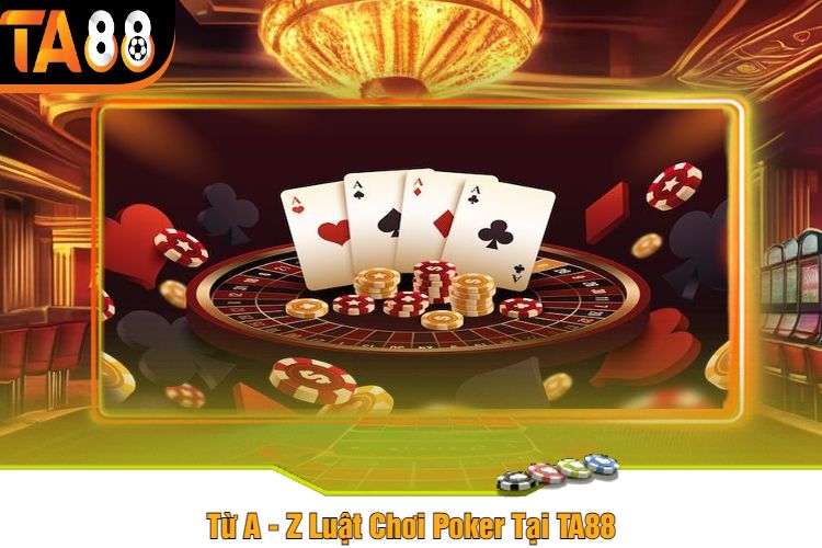 Từ A - Z Luật Chơi Poker Tại TA88