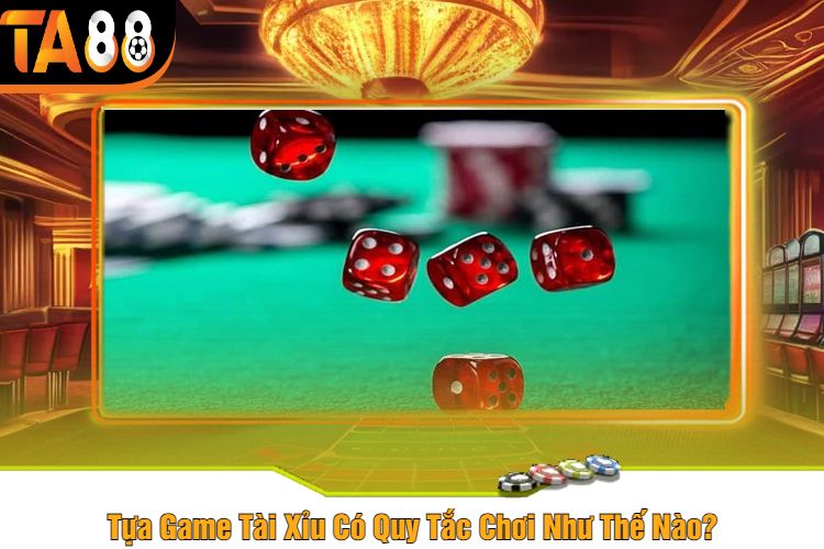 Tựa Game Tài Xỉu Có Quy Tắc Chơi Như Thế Nào